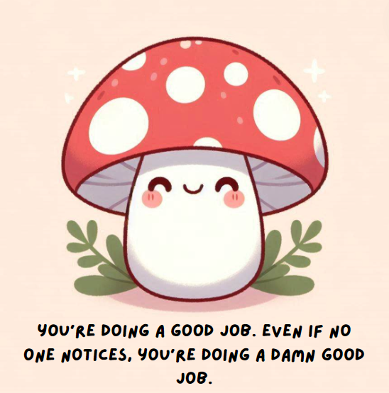 You're doing a good job. Even if no one notices, you're doing a damn good job.